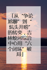 从“争论尬聊”到“炕头开唠”的转变，吉林蛟河综治中心用“六个闭环”破局