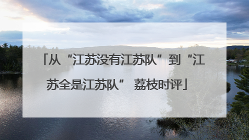从“江苏没有江苏队”到“江苏全是江苏队” 荔枝时评