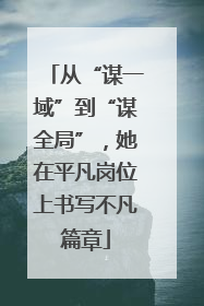 从“谋一域”到“谋全局”，她在平凡岗位上书写不凡篇章