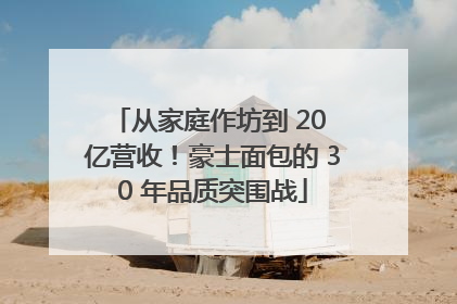 从家庭作坊到 20 亿营收！豪士面包的 30 年品质突围战