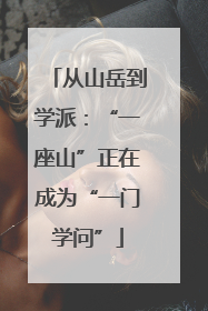 从山岳到学派：“一座山”正在成为“一门学问”