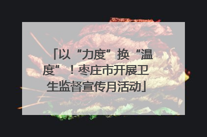 以“力度”换“温度”！枣庄市开展卫生监督宣传月活动