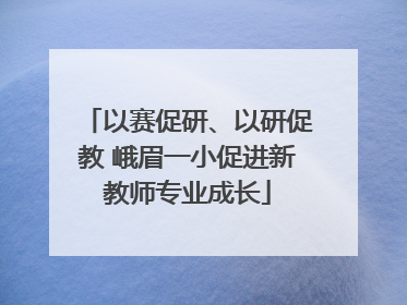 以赛促研、以研促教 峨眉一小促进新教师专业成长