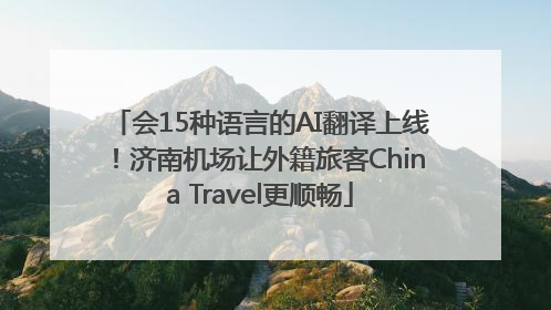 会15种语言的AI翻译上线！济南机场让外籍旅客China Travel更顺畅