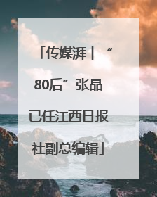 传媒湃︱“80后”张晶已任江西日报社副总编辑