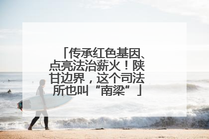 传承红色基因、点亮法治薪火！陕甘边界，这个司法所也叫“南梁”