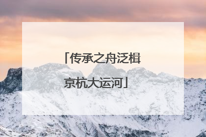 传承之舟泛楫京杭大运河