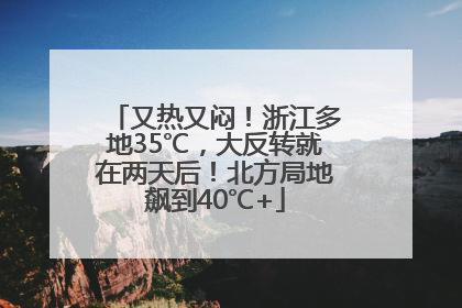 又热又闷！浙江多地35℃，大反转就在两天后！北方局地飙到40℃+