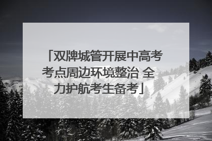 双牌城管开展中高考考点周边环境整治 全力护航考生备考
