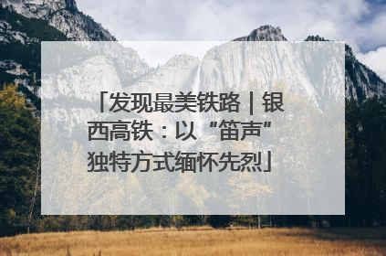 发现最美铁路｜银西高铁：以“笛声”独特方式缅怀先烈