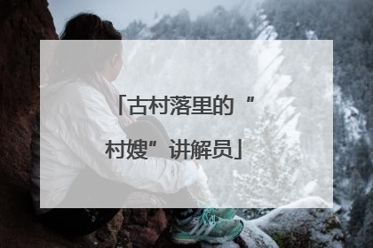 古村落里的“村嫂”讲解员