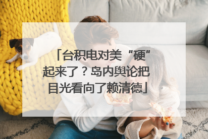 台积电对美“硬”起来了？岛内舆论把目光看向了赖清德