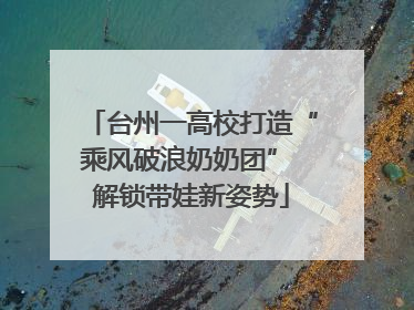 台州一高校打造“乘风破浪奶奶团” 解锁带娃新姿势