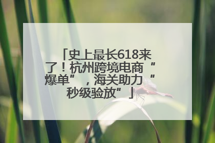 史上最长618来了！杭州跨境电商“爆单”，海关助力“秒级验放”