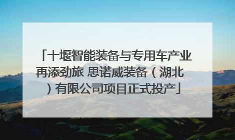 十堰智能装备与专用车产业再添劲旅 思诺威装备（湖北）有限公司项目正式投产
