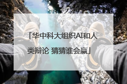 华中科大组织AI和人类辩论 猜猜谁会赢