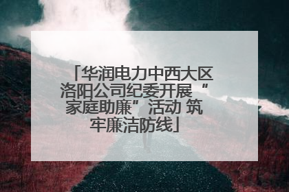 华润电力中西大区洛阳公司纪委开展“家庭助廉”活动 筑牢廉洁防线
