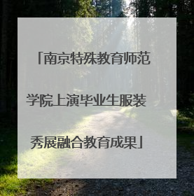 南京特殊教育师范学院上演毕业生服装秀展融合教育成果
