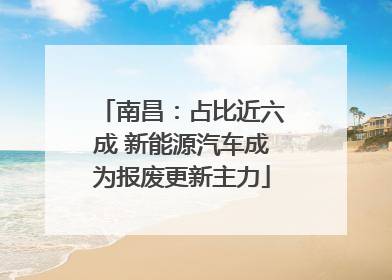 南昌：占比近六成 新能源汽车成为报废更新主力