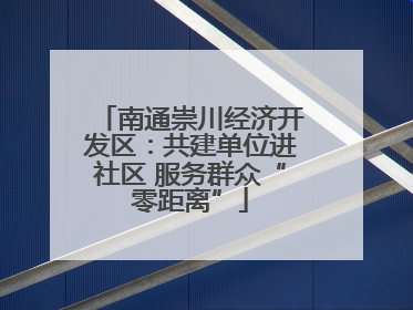 南通崇川经济开发区：共建单位进社区 服务群众“零距离”