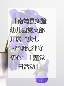南靖县实验幼儿园党支部开展“庆七一•严明纪律守初心”主题党日活动
