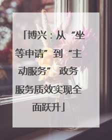 博兴：从“坐等申请”到“主动服务” 政务服务质效实现全面跃升