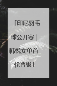 印尼羽毛球公开赛｜韩悦女单首轮晋级