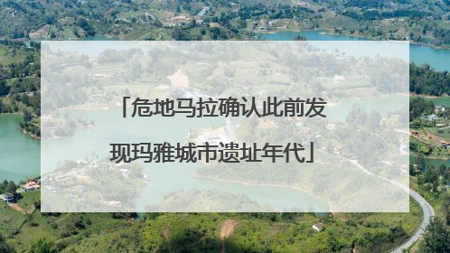 危地马拉确认此前发现玛雅城市遗址年代