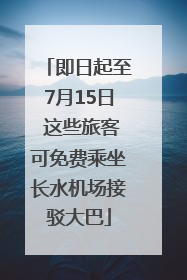 即日起至7月15日 这些旅客可免费乘坐长水机场接驳大巴