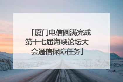 厦门电信圆满完成第十七届海峡论坛大会通信保障任务