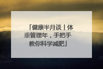 健康半月谈丨体重管理年，手把手教你科学减肥