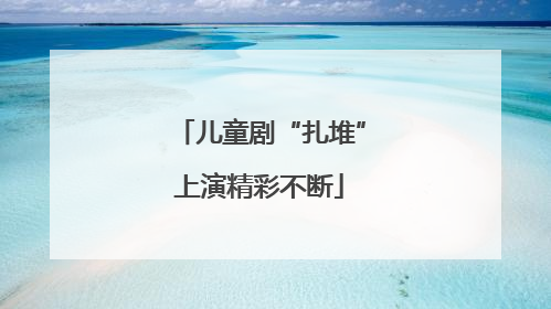 儿童剧“扎堆”上演精彩不断