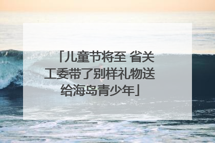 儿童节将至 省关工委带了别样礼物送给海岛青少年