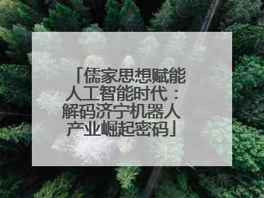 儒家思想赋能人工智能时代：解码济宁机器人产业崛起密码