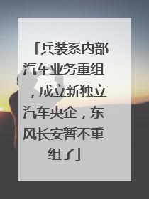 兵装系内部汽车业务重组，成立新独立汽车央企，东风长安暂不重组了