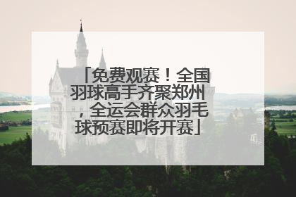 免费观赛！全国羽球高手齐聚郑州，全运会群众羽毛球预赛即将开赛