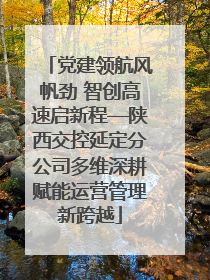 党建领航风帆劲 智创高速启新程—陕西交控延定分公司多维深耕赋能运营管理新跨越