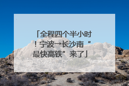 全程四个半小时！宁波→长沙南“最快高铁”来了