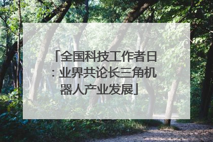 全国科技工作者日：业界共论长三角机器人产业发展