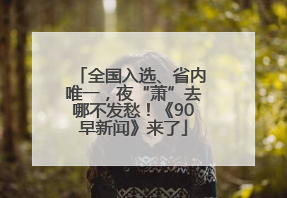 全国入选、省内唯一，夜“萧”去哪不发愁！《90早新闻》来了