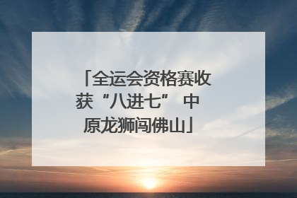 全运会资格赛收获“八进七” 中原龙狮闯佛山
