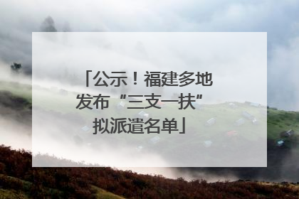公示！福建多地发布“三支一扶”拟派遣名单