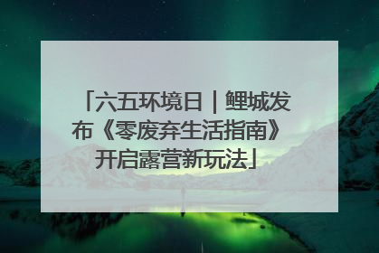 六五环境日｜鲤城发布《零废弃生活指南》开启露营新玩法