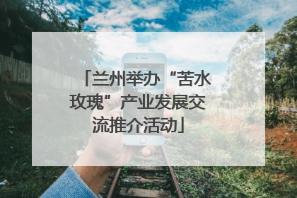 兰州举办“苦水玫瑰”产业发展交流推介活动