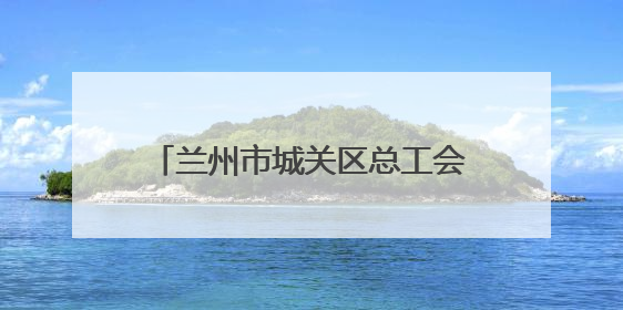 兰州市城关区总工会：扎根楼宇服务职工 激发楼宇经济新活力