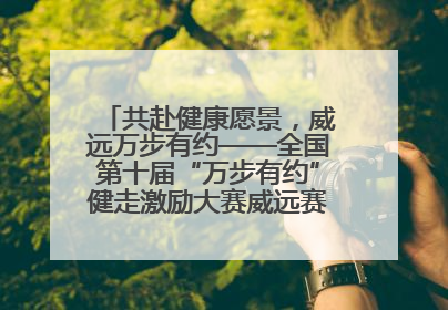 共赴健康愿景，威远万步有约——全国第十届“万步有约”健走激励大赛威远赛区启动仪式