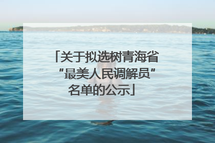 关于拟选树青海省“最美人民调解员” 名单的公示