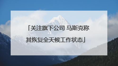 关注旗下公司 马斯克称其恢复全天候工作状态
