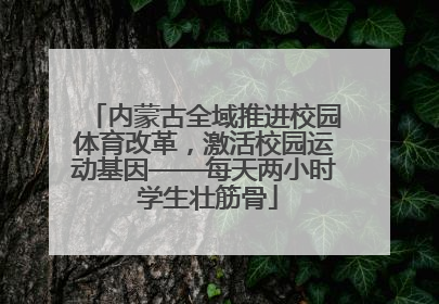 内蒙古全域推进校园体育改革，激活校园运动基因——每天两小时 学生壮筋骨