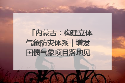 内蒙古：构建立体气象防灾体系｜增发国债气象项目落地见效系列报道